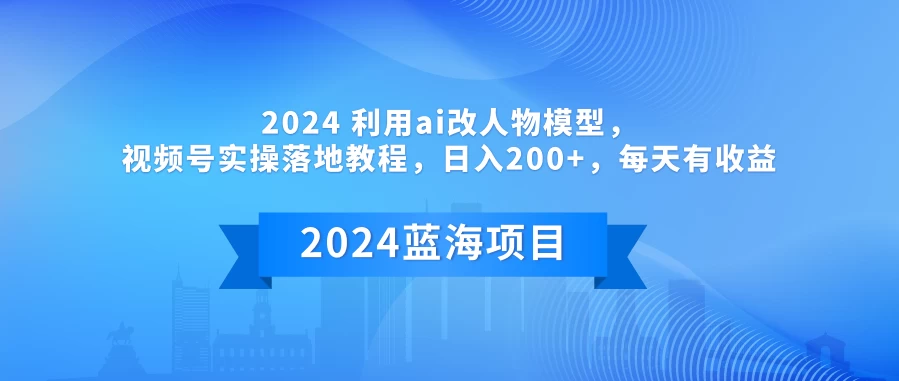 2024 利用AI改人物模型，视频号实操落地教程，日入200+，每天有收益CityMate项目资源网项目资源网