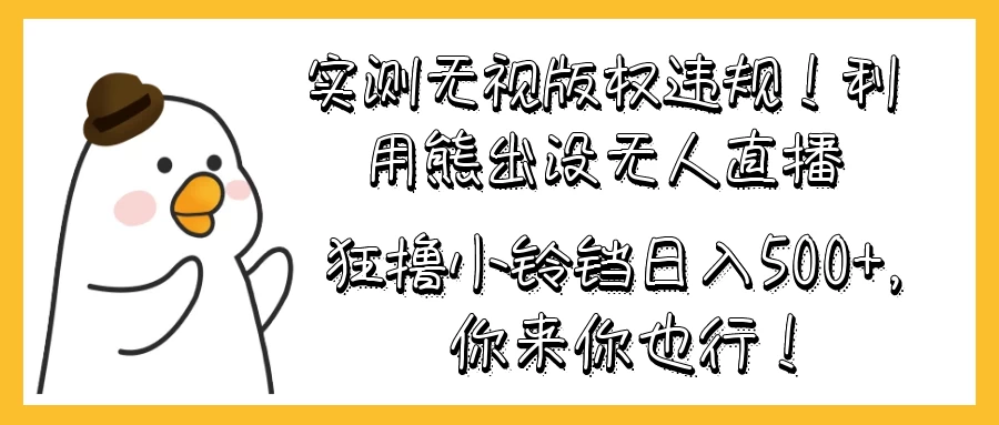 实测无视版权违规！利用熊出没无人直播，狂撸小铃铛日入500+，你来你也行！CityMate项目资源网项目资源网