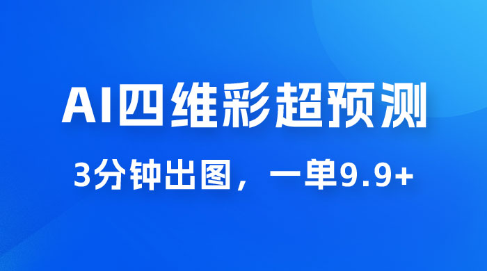 AI 四维彩超预测玩法拆解，一单 9.9~98，3 分钟出图，一天最高变现 1000+CityMate项目资源网项目资源网