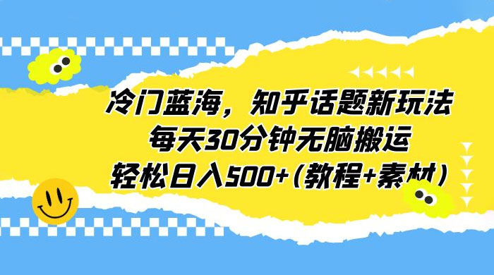 知乎话题新玩法：每天 30 分钟无脑搬运，轻松日入过百 （附教程+素材）CityMate项目资源网项目资源网