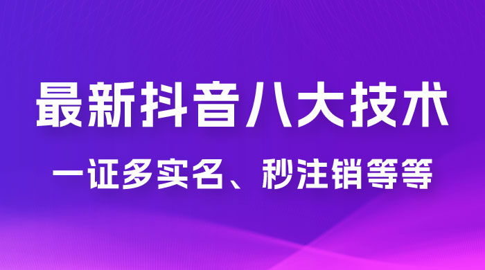 2023 年最新抖音八大技术：一证多实名、秒注销、断抖破投流、永久捞证、钱包注销、跳人脸识别、蓝 V 多实CityMate项目资源网项目资源网