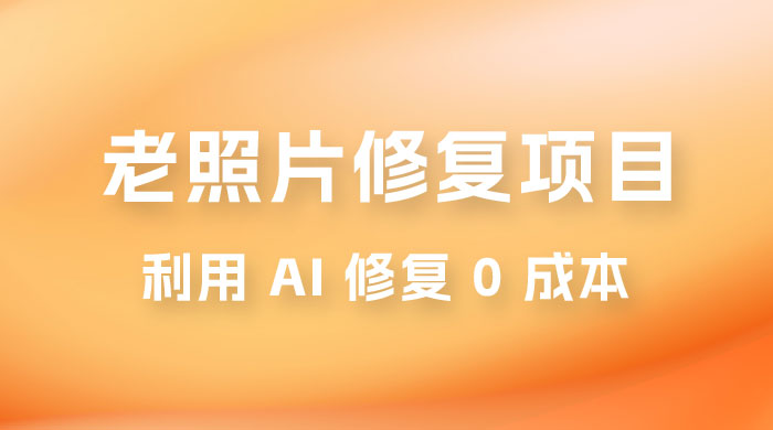 老照片修复项目玩法，利用 AI 修复，项目 0 成本，适合兼职副业CityMate项目资源网项目资源网