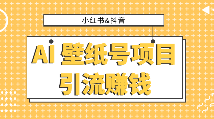 小红书抖音 AI 壁纸号项目引流赚钱，多种玩法详解，零门槛，零投入，无脑搬运也能日入 200+CityMate项目资源网项目资源网