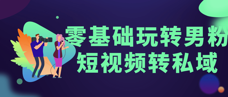 零基础玩转男粉短视频转私域CityMate项目资源网项目资源网