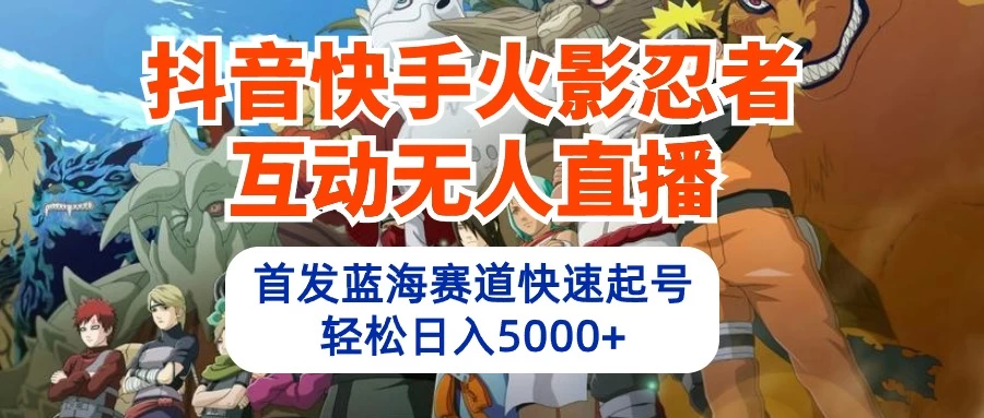 抖音快手火影忍者互动无人直播，首发蓝海赛道快速起号，轻松日入5000+CityMate项目资源网项目资源网