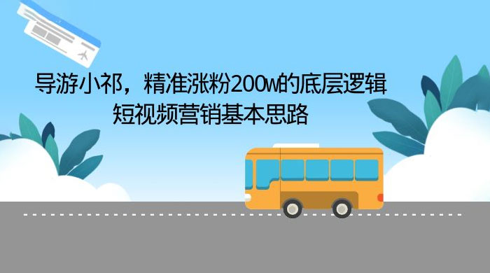 导游小祁：精准涨粉 200w 的底层逻辑，短视频营销基本思路CityMate项目资源网项目资源网