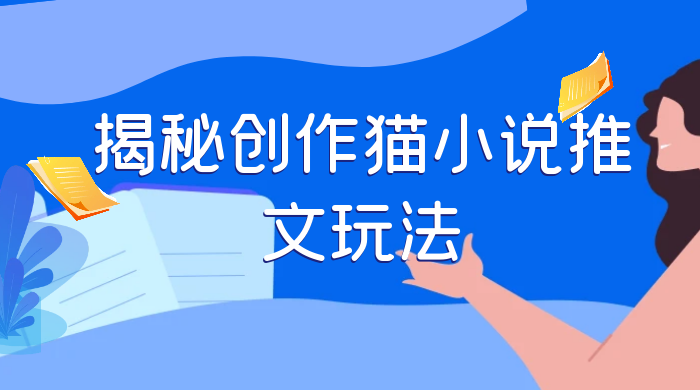 揭秘创作猫小说推文玩法，每天 1 小时，轻松月入过万，0 成本，保姆级教学CityMate项目资源网项目资源网