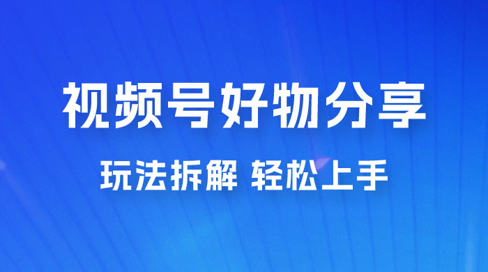视频号好物分享玩法拆解，无需操作直接搬运，轻松日入 1000+CityMate项目资源网项目资源网