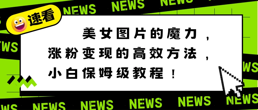 美女图片的魔力，涨粉变现的高效方法，小白保姆级教程！CityMate项目资源网项目资源网