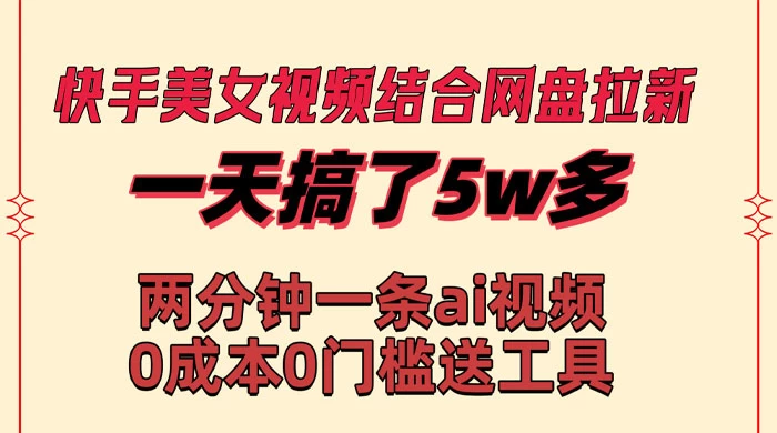 快手美女视频结合网盘拉新，一天搞了 50000 两分钟一条 AI 原创视频CityMate项目资源网项目资源网