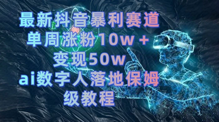 最新抖音暴利赛道，单周涨粉 10w+ 变现 50w 的 AI 数字人落地保姆级教程CityMate项目资源网项目资源网