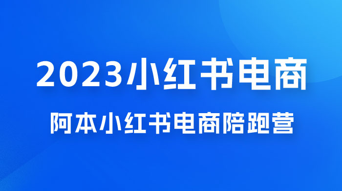 2023 阿本小红书电商陪跑营 4.0，保姆级教程，新手也可月入 3W+CityMate项目资源网项目资源网