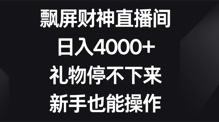 飘屏财神直播间，日入4000+，礼物停不下来，新手也能操作CityMate项目资源网项目资源网