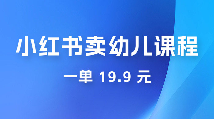 小红书卖幼儿园课程，一单 19.9 元，一部手机即可操作CityMate项目资源网项目资源网