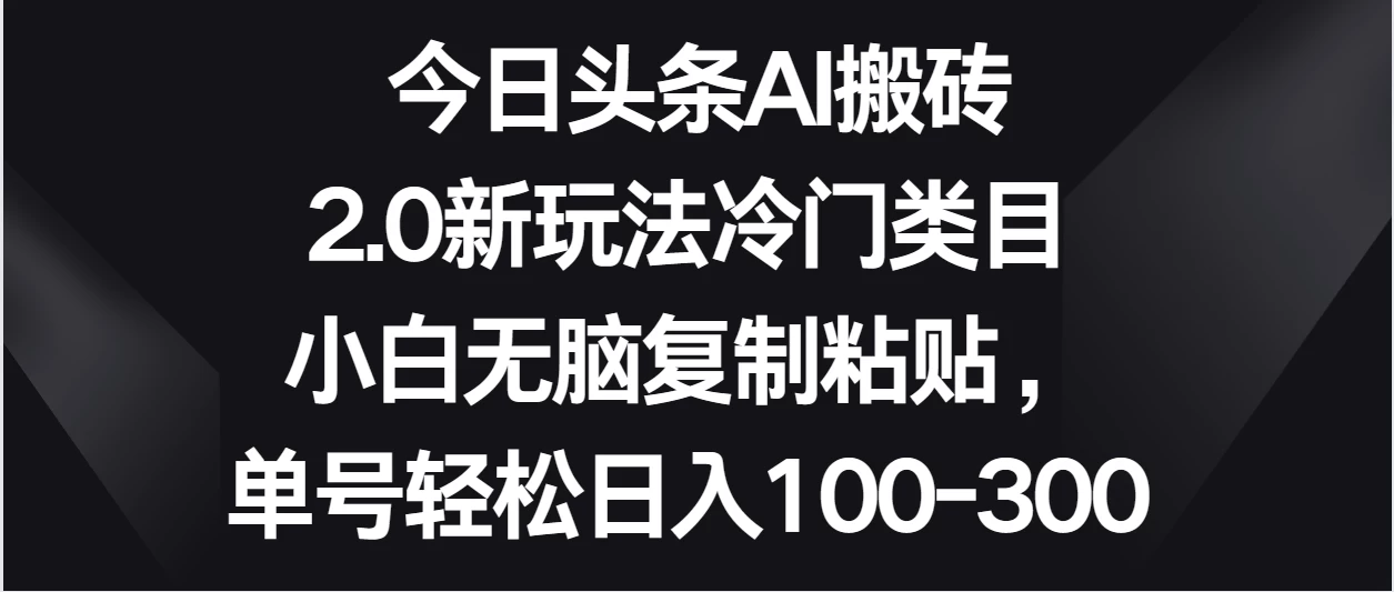 今日头条AI搬砖新玩法,冷门类目小白无脑复制粘贴,单号轻松日入100-300CityMate项目资源网项目资源网