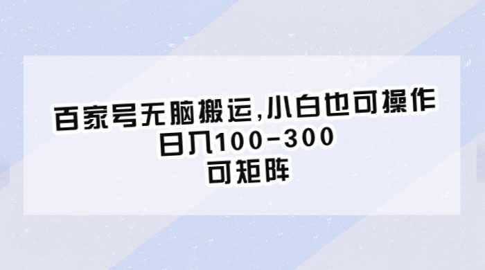 百家号无脑搬运：小白也可操作，日入100-300，可矩阵CityMate项目资源网项目资源网