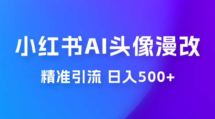 小红书 AI 头像漫改项目玩法拆解，吸引女大学生宝妈，每天 10 分钟发图片，最高日入 500+CityMate项目资源网项目资源网
