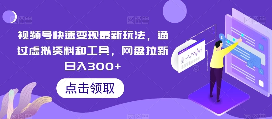 视频号快速变现最新玩法,通过虚拟资料和工具,网盘拉新日入300+CityMate项目资源网项目资源网