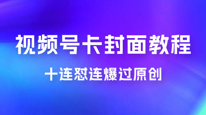 视频号最新卡封面教程，可以十连怼连爆过原创CityMate项目资源网项目资源网