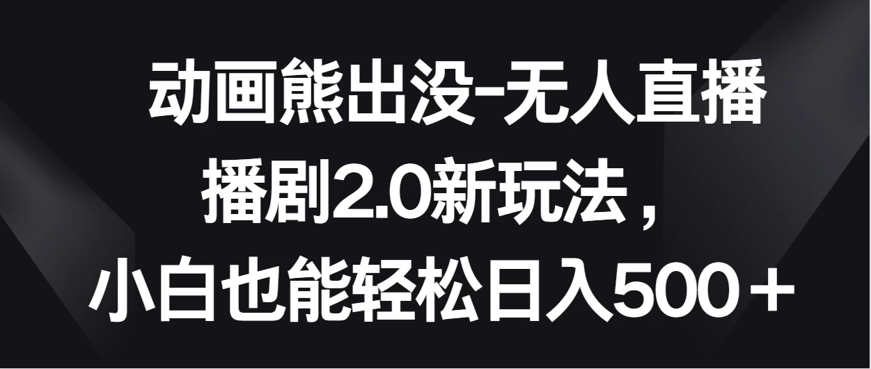 动画熊出没-无人直播播剧2.0新玩法，小白也能轻松日入500＋CityMate项目资源网项目资源网