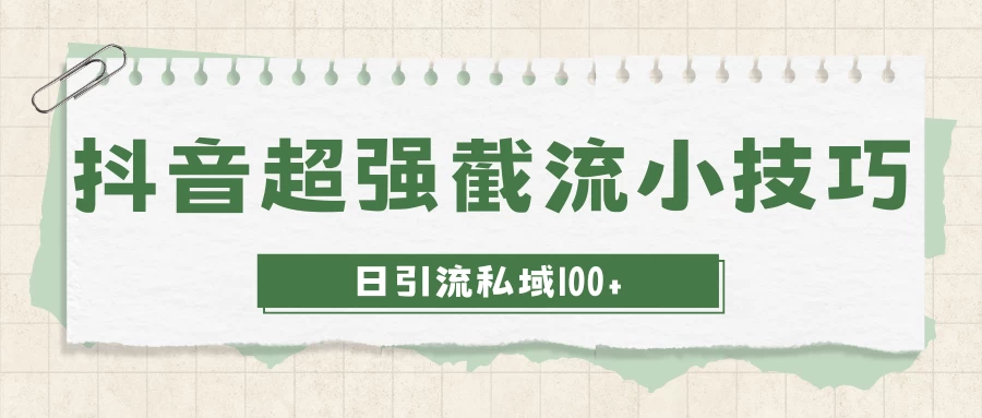 抖音快速截流获取别人的爆款流量，一招教你搞定日引流私域100+CityMate项目资源网项目资源网