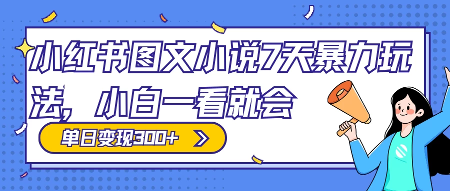 小红书图文小说 7 天暴力玩法，日赚 300+，小白一看就会，可放大矩阵操作CityMate项目资源网项目资源网