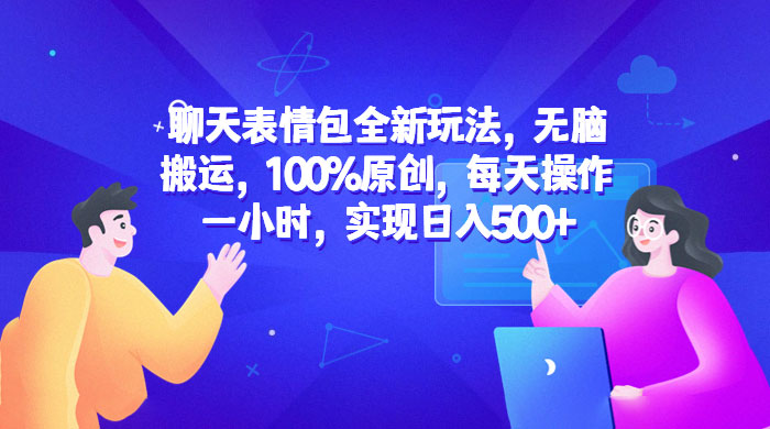 聊天表情包全新玩法：无脑搬运，100% 原创，每天操作一小时，实现日入过百CityMate项目资源网项目资源网