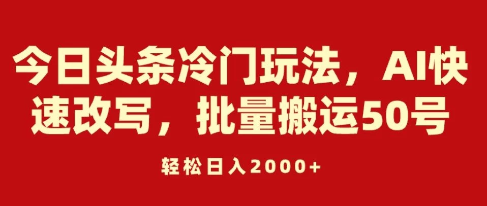 今日头条冷门玩法，AI快速改写，批量搬运50号，轻松日入2000+CityMate项目资源网项目资源网