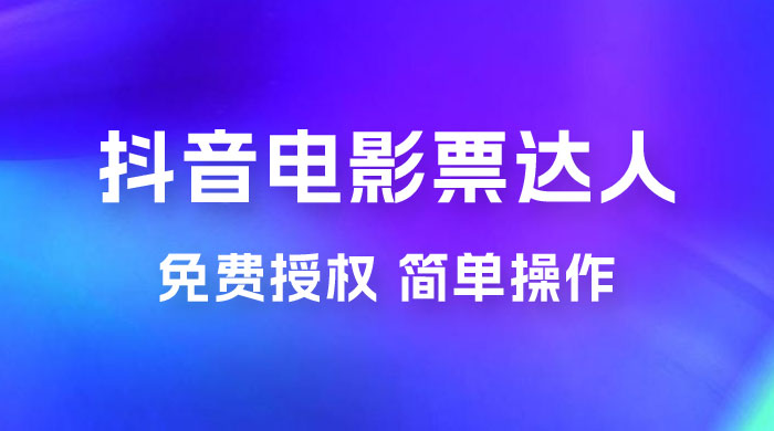 抖音电影票达人玩法拆解：免费授权，简单操作，有人购买就有收益CityMate项目资源网项目资源网