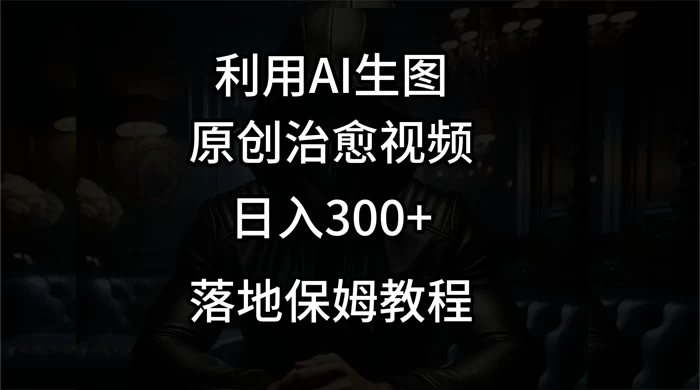 利用AI生图做成治愈视频，仅靠一张图片日入300+，附保姆级教程CityMate项目资源网项目资源网