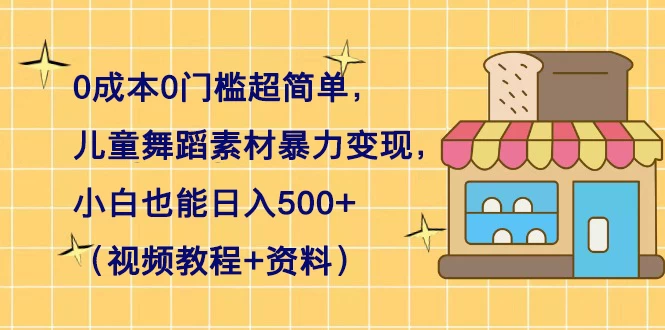 0 成本 0 门槛超简单，儿童舞蹈素材暴力变现，小白也能日入 500+（视频教程+资料）CityMate项目资源网项目资源网