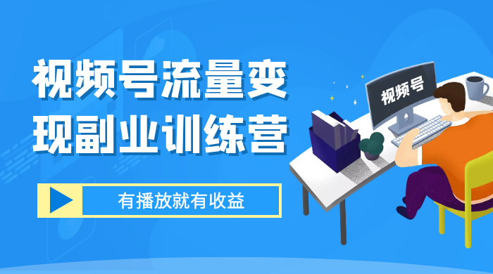 视频号流量变现副业训练营 1.0，有播放就有收益，适合小白的副业项目CityMate项目资源网项目资源网