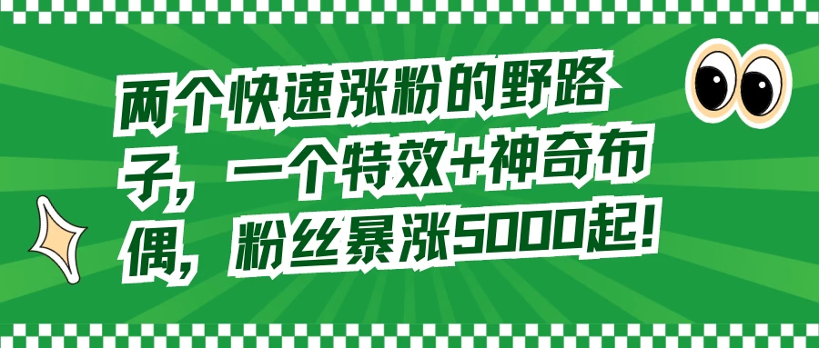 两个快速涨粉的野路子，一个特效+神奇布偶，粉丝暴涨 5000 起CityMate项目资源网项目资源网
