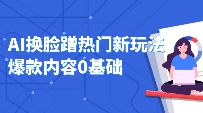AI 换脸蹭热门新玩法爆款内容 0 基础月入 1W+CityMate项目资源网项目资源网