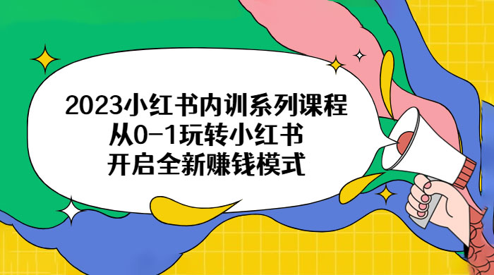 2023 小红书内训系列课程：从 0~1 玩转小红书，开启全新赚钱模式CityMate项目资源网项目资源网
