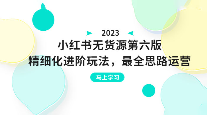绅白不白·小红书无货源第六版：精细化进阶玩法，最全思路运营，可长久操作CityMate项目资源网项目资源网