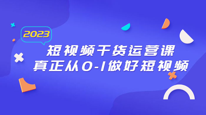 2023 短视频干货 · 运营课，真正从 0~1 做好短视频（ 30 节课）CityMate项目资源网项目资源网