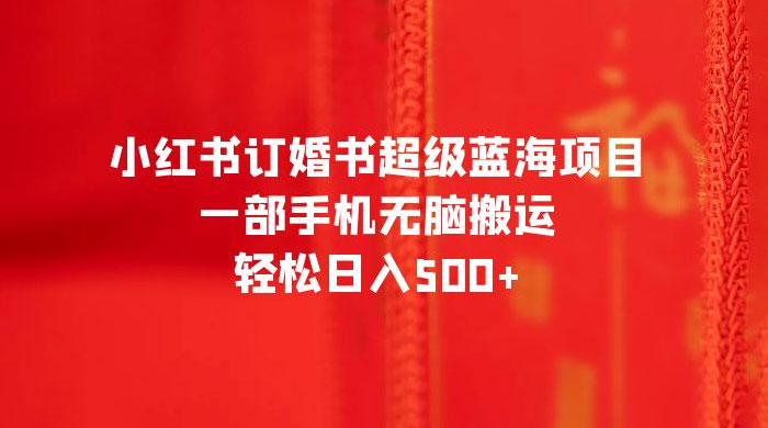 小红书订婚书超级蓝海项目，一部手机无脑搬运，轻松日入三位数CityMate项目资源网项目资源网