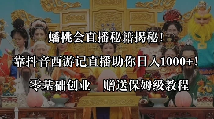 蟠桃会直播秘籍揭秘！靠抖音西游记直播日入 1000+ 零基础创业，赠保姆级教程CityMate项目资源网项目资源网
