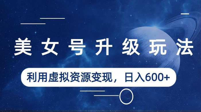 美女号升级玩法：利用虚拟资源变现，日入三位数（教程+素材）CityMate项目资源网项目资源网