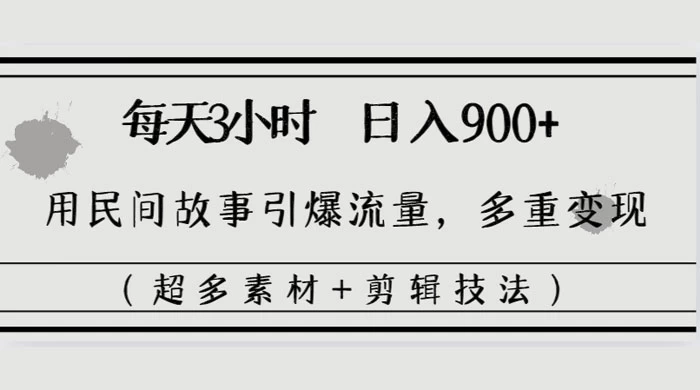 每天三小时日入 900+，用民间故事引爆流量，多重变现（超多素材+剪辑技法）CityMate项目资源网项目资源网