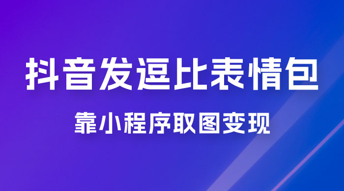 抖音发逗比表情包，靠小程序取图变现，无脑搬运，一天最高收益 3000+CityMate项目资源网项目资源网