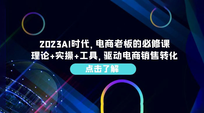2023 AI · 时代，电商老板的必修课：理论+实操+工具，驱动电商销售转化CityMate项目资源网项目资源网