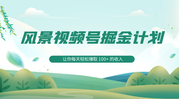探索全新蓝海,风景视频号掘金计划,让你每天轻松赚取 100+ 的收入CityMate项目资源网项目资源网