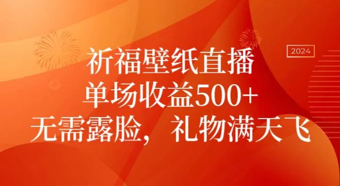 祈福壁纸直播，礼物满天飞，无需露脸，轻松月入过万！（附源文件素材）CityMate项目资源网项目资源网