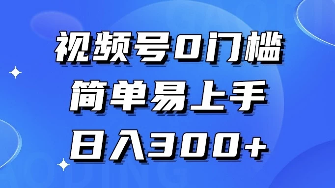 视频号 0 门槛，简单易上手，喂饭级教程，日入 300+CityMate项目资源网项目资源网