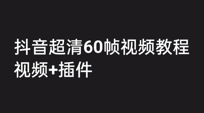 外面收费 2300 的抖音高清 60 帧视频教程，学会如何制作视频（教程+插件）CityMate项目资源网项目资源网