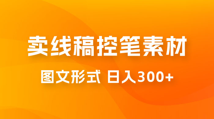 卖线稿控笔素材:一部手机傻瓜式图文形式实现日入300+ 卖线稿控笔素材:一部手机傻瓜式图文形式实现日入300+