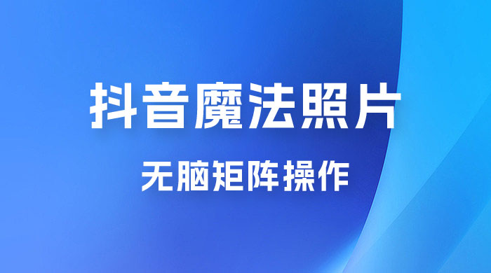 抖音最新超蓝海项目，魔法照片，无脑矩阵操作，小白也能日入 1000+CityMate项目资源网项目资源网