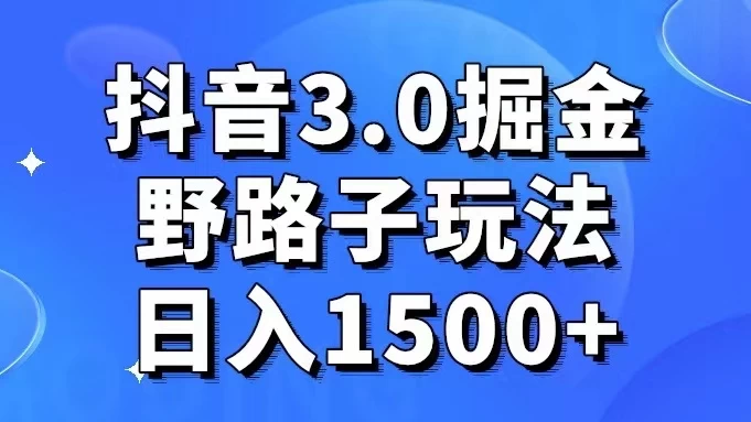 抖音 3.0 掘金，野路子玩法，实操日入 1500+CityMate项目资源网项目资源网